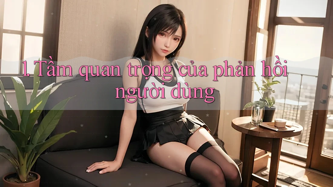 1. Tầm quan trọng của phản hồi người dùng