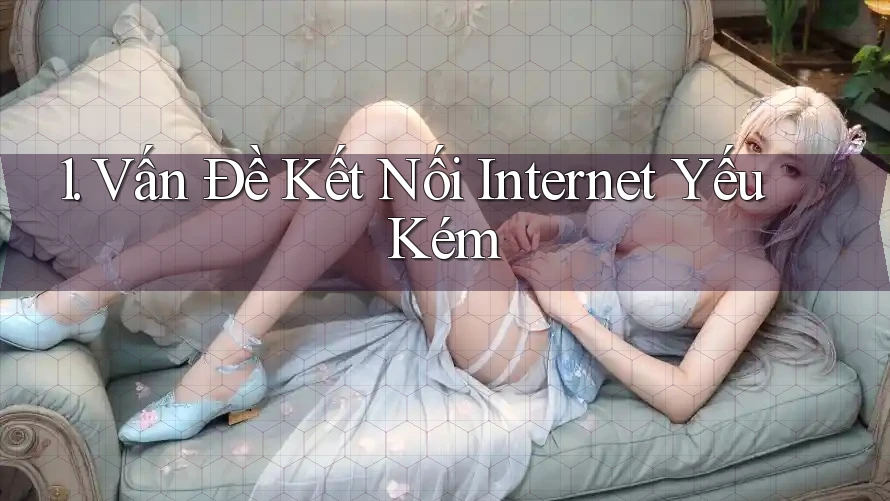 1. Vấn Đề Kết Nối Internet Yếu Kém