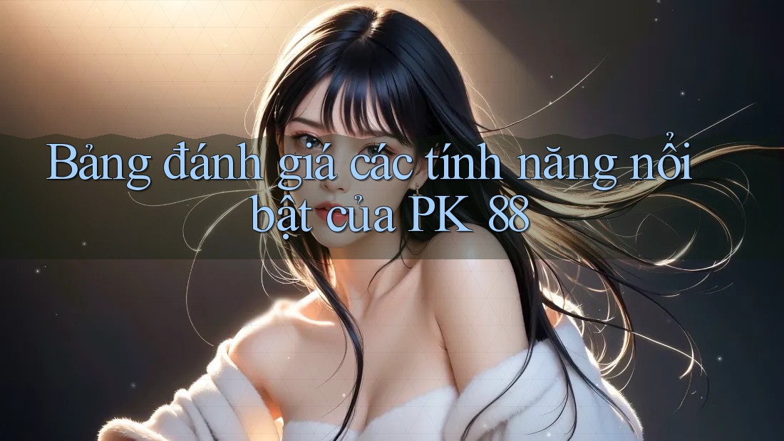 Bảng đánh giá các tính năng nổi bật của PK 88
