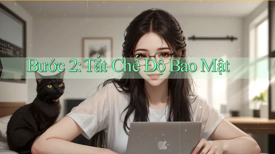 Bước 2: Tắt Chế Độ Bảo Mật