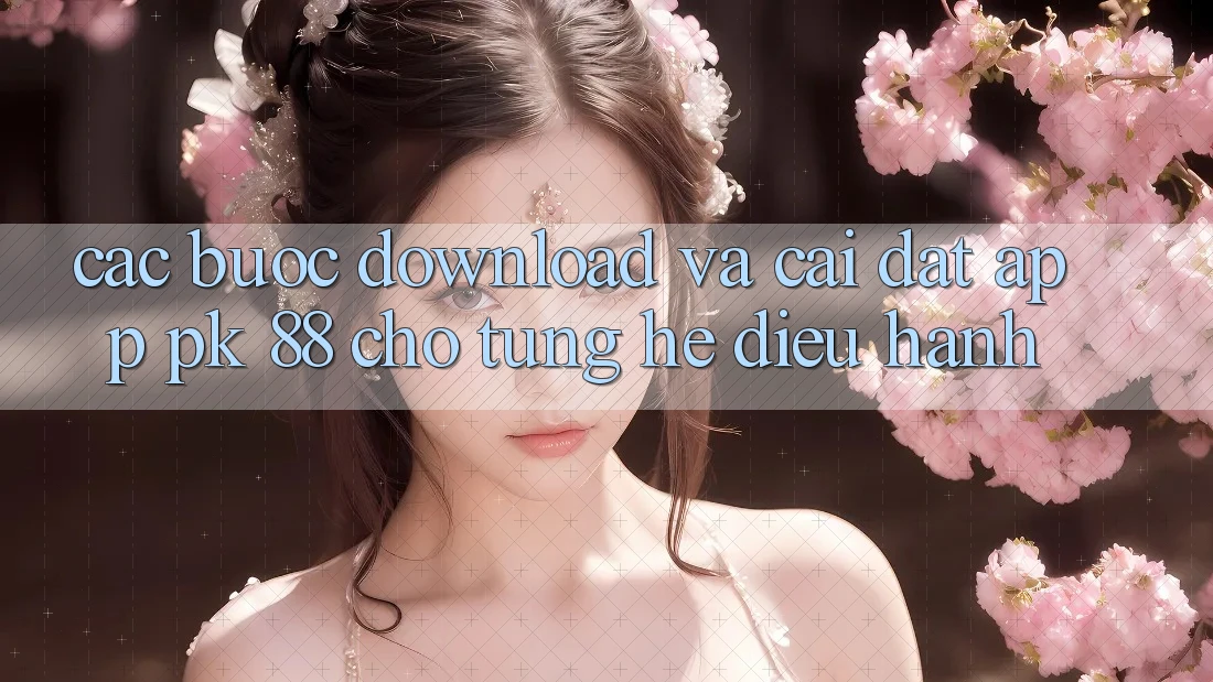 Các bước Download Và Cài Đặt App PK 88 Cho Từng Hệ Điều Hành