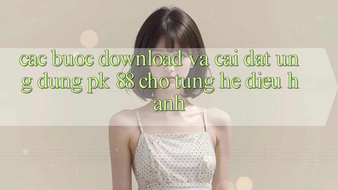Các bước Download Và Cài Đặt Ứng Dụng PK 88 Cho Từng Hệ Điều Hành