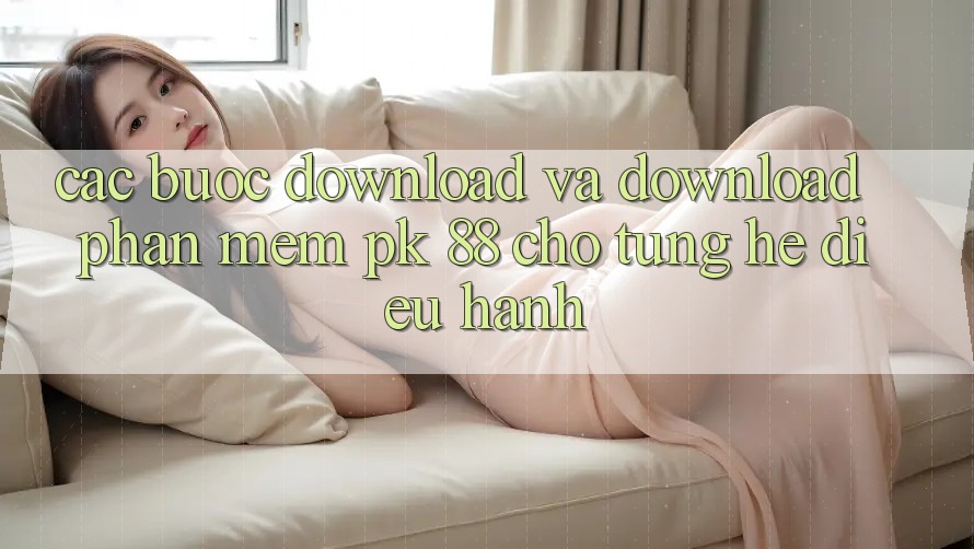 Các bước Download Và Download Phần mềm PK 88 Cho Từng Hệ Điều Hành