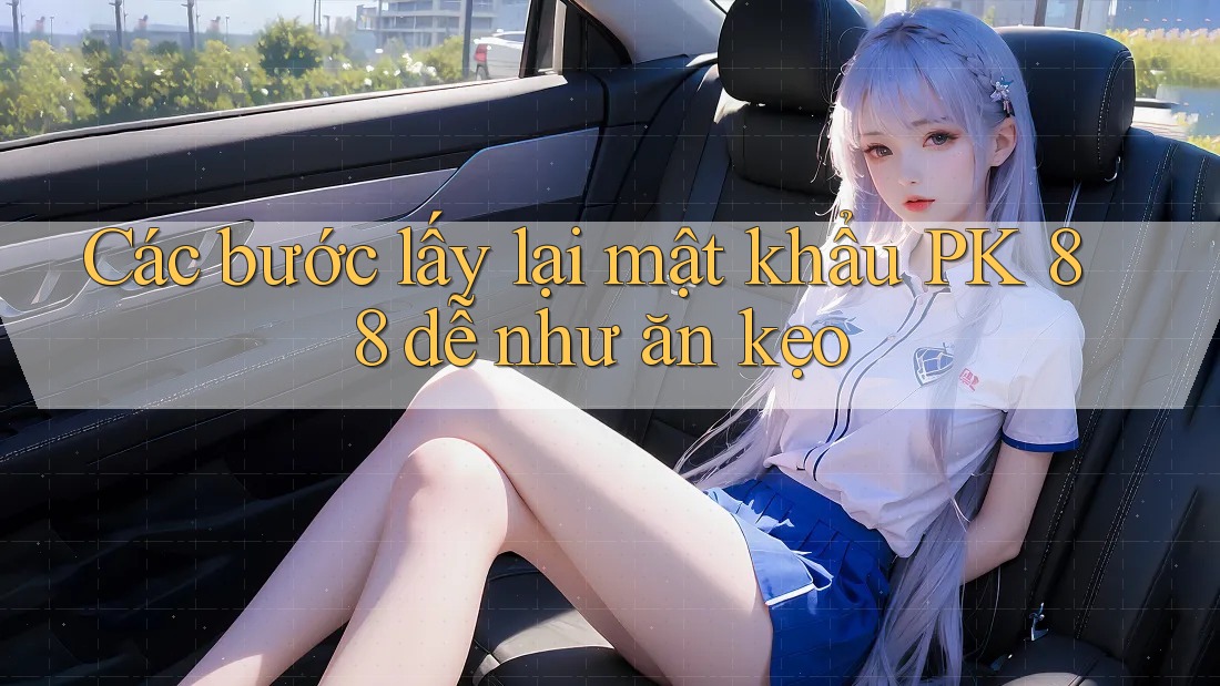 Các bước lấy lại mật khẩu PK 88 dễ như ăn kẹo