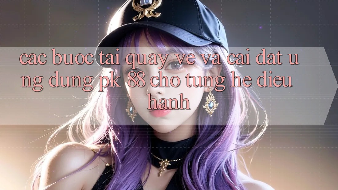 Các bước Tải quay về Và Cài Đặt Ứng Dụng PK 88 Cho Từng Hệ Điều Hành