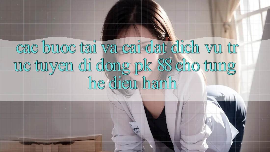 Các bước Tải Và Cài Đặt Dịch vụ trực tuyến di động PK 88 Cho Từng Hệ Điều Hành