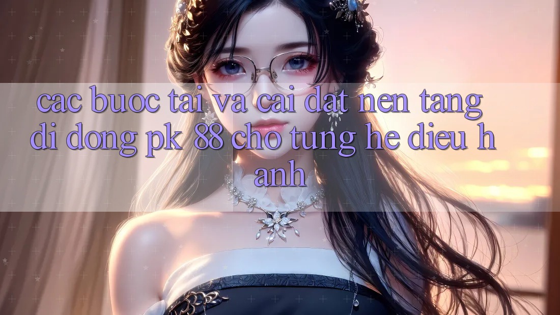 Các bước Tải Và Cài Đặt Nền tảng di động PK 88 Cho Từng Hệ Điều Hành