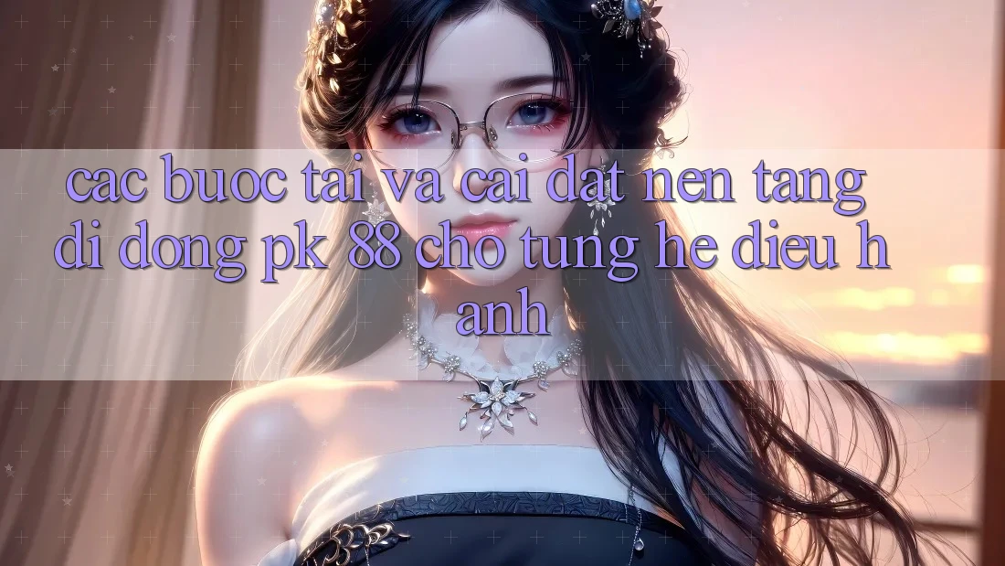 Các bước Tải Và Cài Đặt Nền tảng di động PK 88 Cho Từng Hệ Điều Hành
