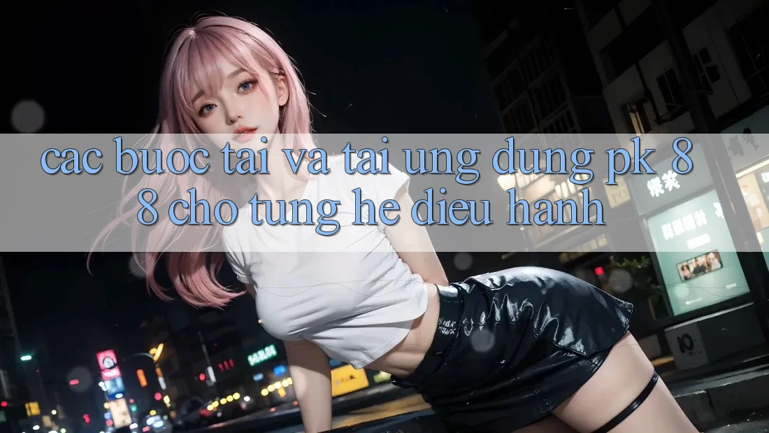 Các bước Tải Và Tải Ứng Dụng PK 88 Cho Từng Hệ Điều Hành