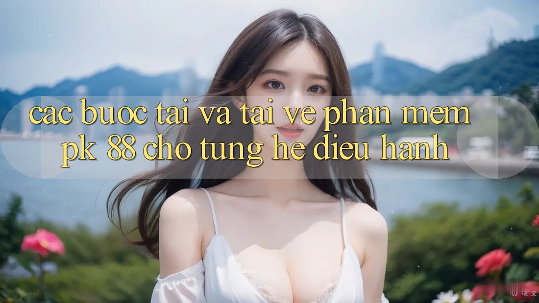 Các bước Tải Và Tải về Phần mềm PK 88 Cho Từng Hệ Điều Hành