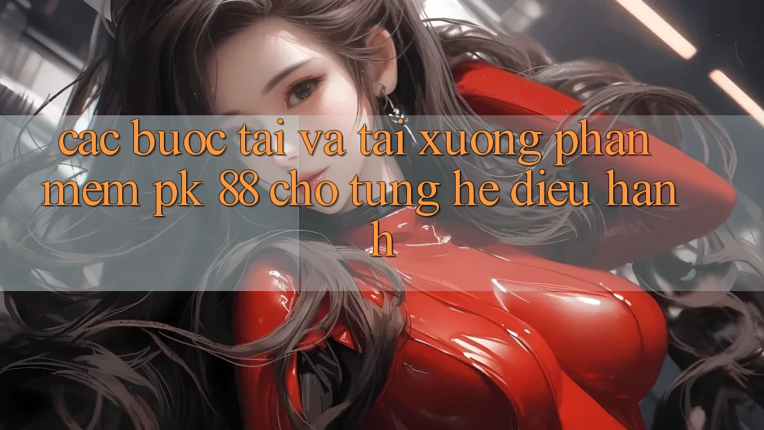 Các bước Tải Và Tải xuống Phần mềm PK 88 Cho Từng Hệ Điều Hành