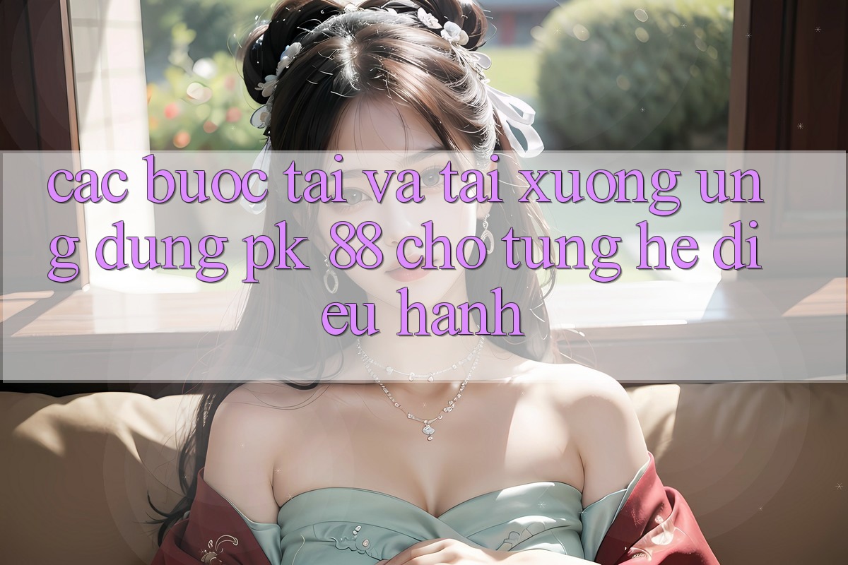 Các bước Tải Và Tải xuống Ứng Dụng PK 88 Cho Từng Hệ Điều Hành