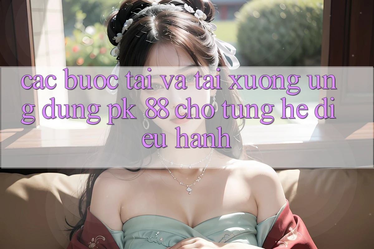 Các bước Tải Và Tải xuống Ứng Dụng PK 88 Cho Từng Hệ Điều Hành