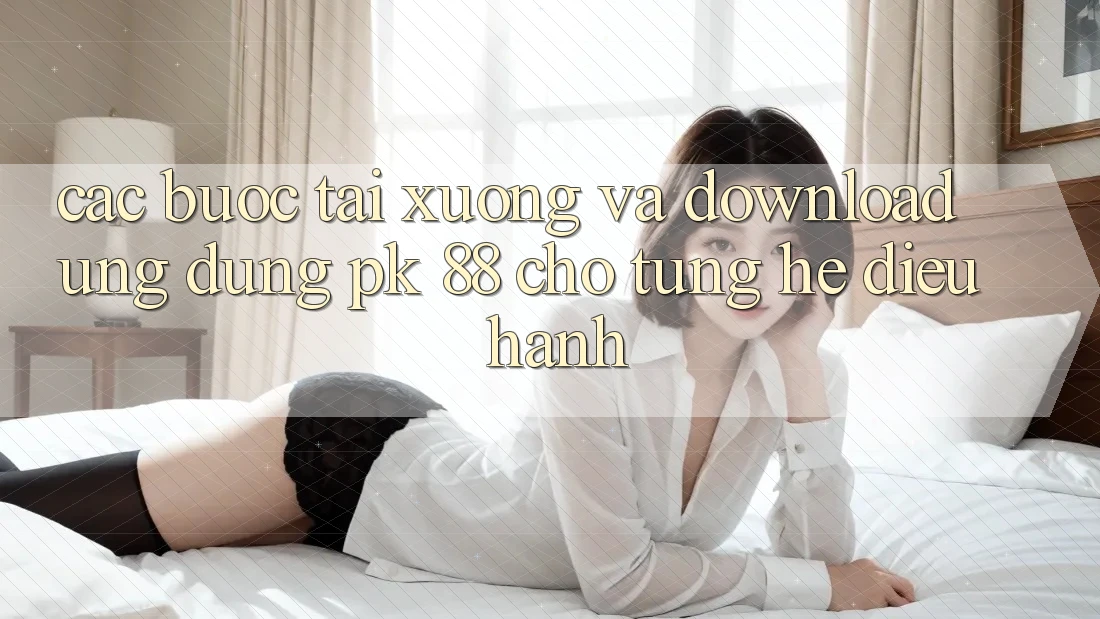 Các bước Tải xuống Và Download Ứng Dụng PK 88 Cho Từng Hệ Điều Hành
