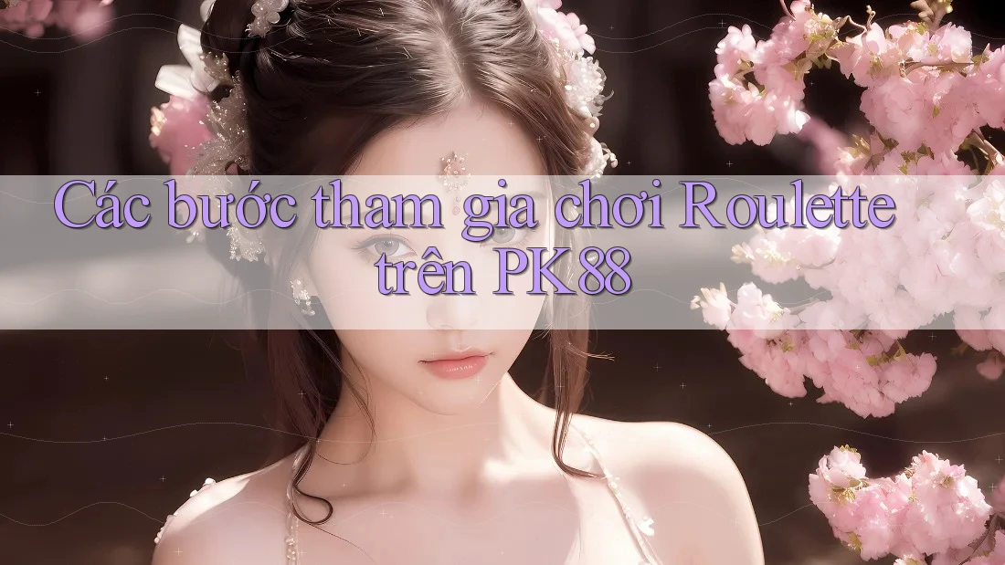 Các bước tham gia chơi Roulette trên PK88