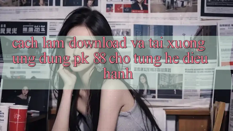 Cách làm Download Và Tải xuống Ứng Dụng PK 88 Cho Từng Hệ Điều Hành