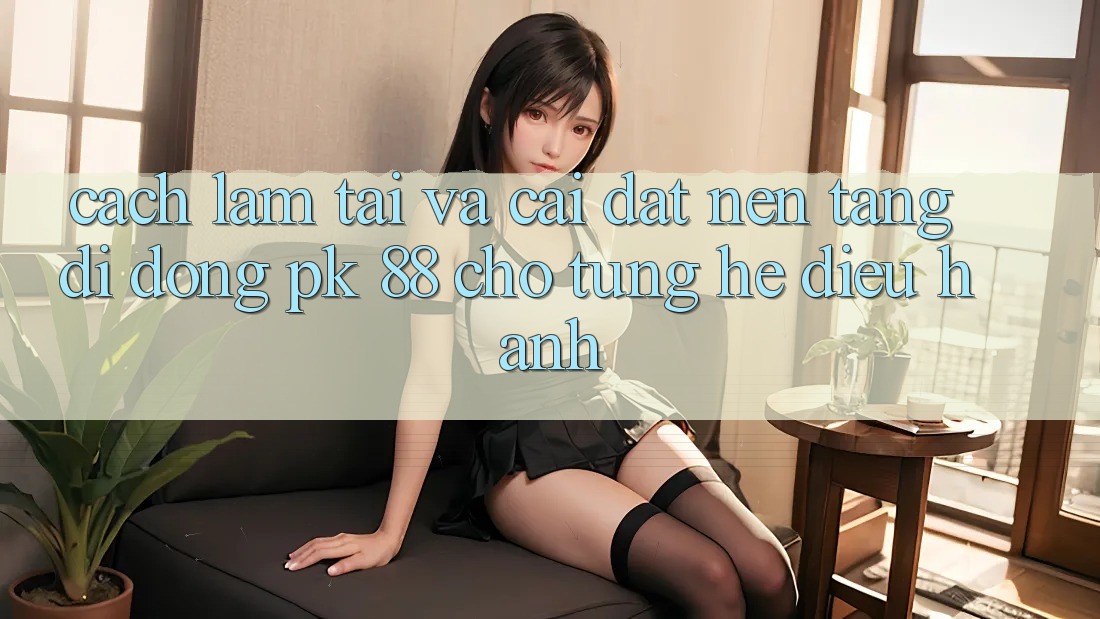 Cách làm Tải Và Cài Đặt Nền tảng di động PK 88 Cho Từng Hệ Điều Hành