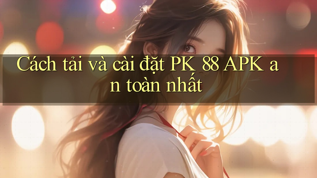 Cách tải và cài đặt PK 88 APK an toàn nhất