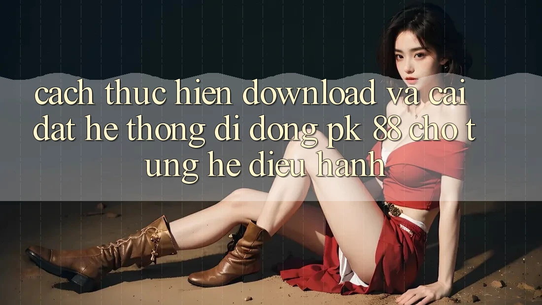 Cách thực hiện Download Và Cài Đặt Hệ thống di động PK 88 Cho Từng Hệ Điều Hành