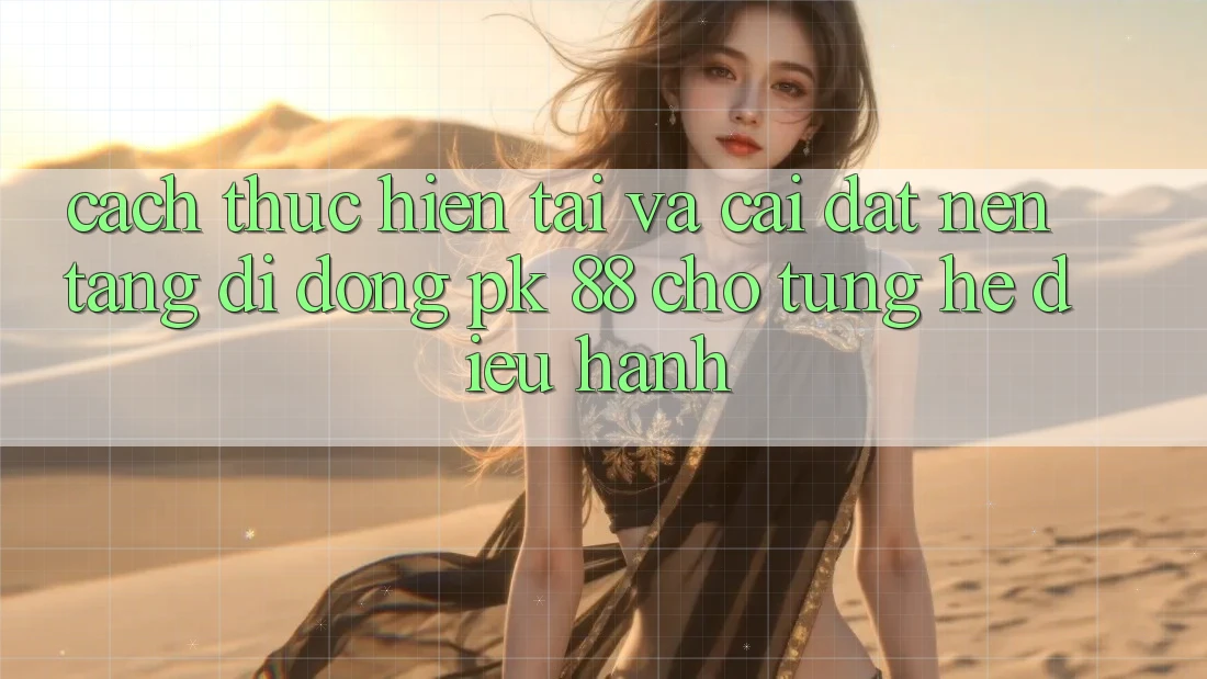 Cách thực hiện Tải Và Cài Đặt Nền tảng di động PK 88 Cho Từng Hệ Điều Hành