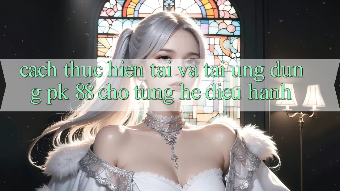 Cách thực hiện Tải Và Tải Ứng Dụng PK 88 Cho Từng Hệ Điều Hành