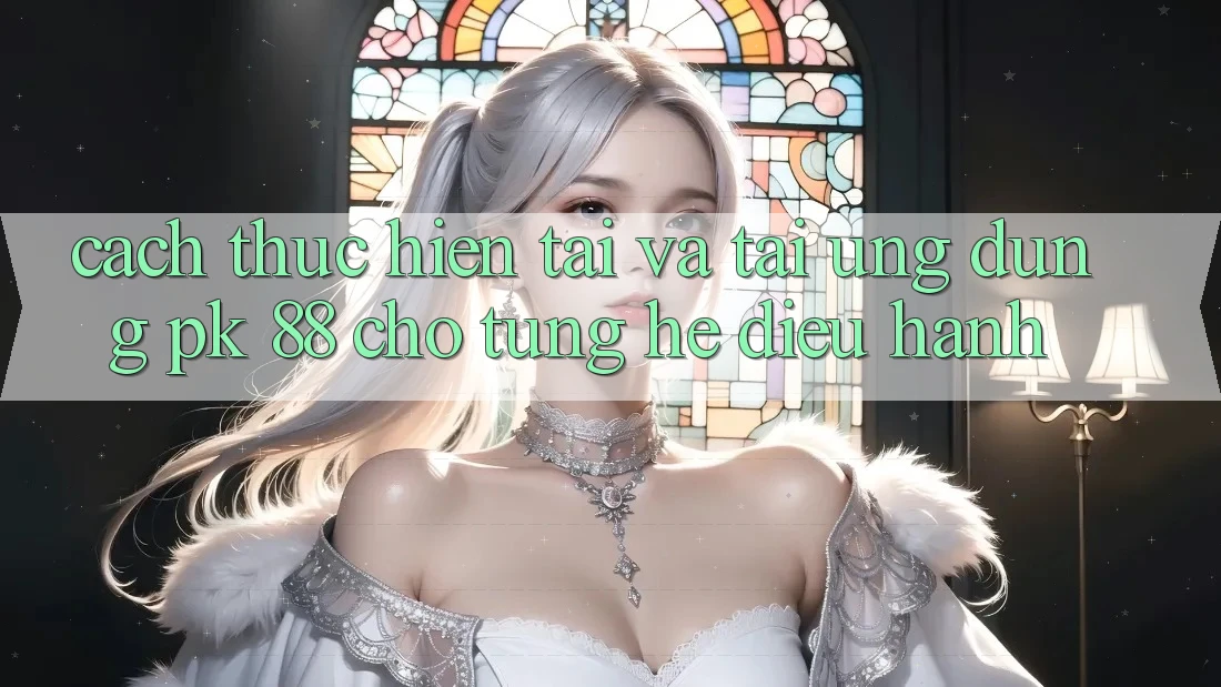 Cách thực hiện Tải Và Tải Ứng Dụng PK 88 Cho Từng Hệ Điều Hành