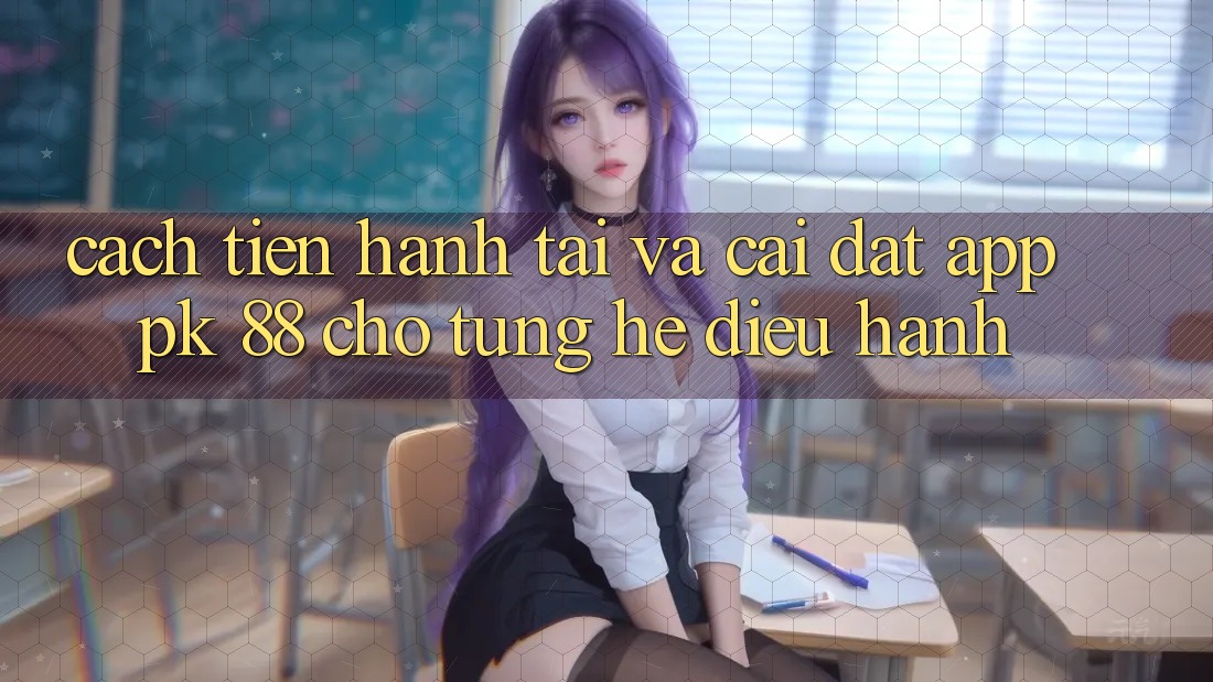 Cách tiến hành Tải Và Cài Đặt App PK 88 Cho Từng Hệ Điều Hành
