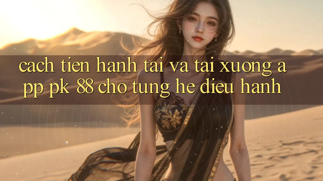 Cách tiến hành Tải Và Tải xuống App PK 88 Cho Từng Hệ Điều Hành