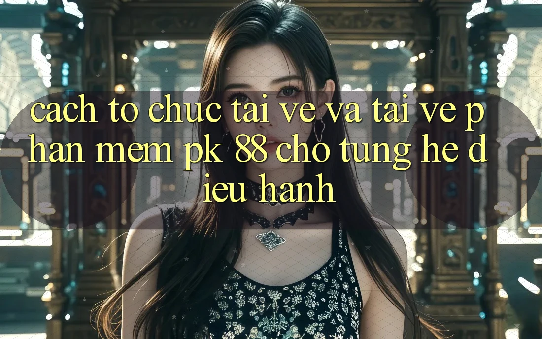 Cách tổ chức Tải về Và Tải về Phần mềm PK 88 Cho Từng Hệ Điều Hành