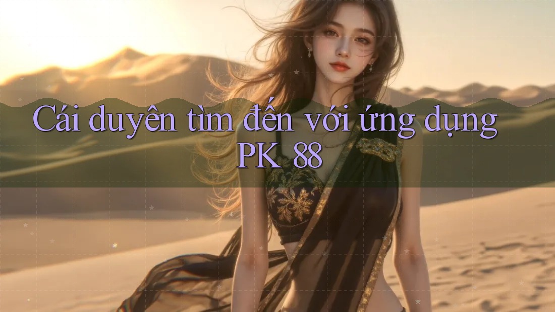 Cái duyên tìm đến với ứng dụng PK 88
