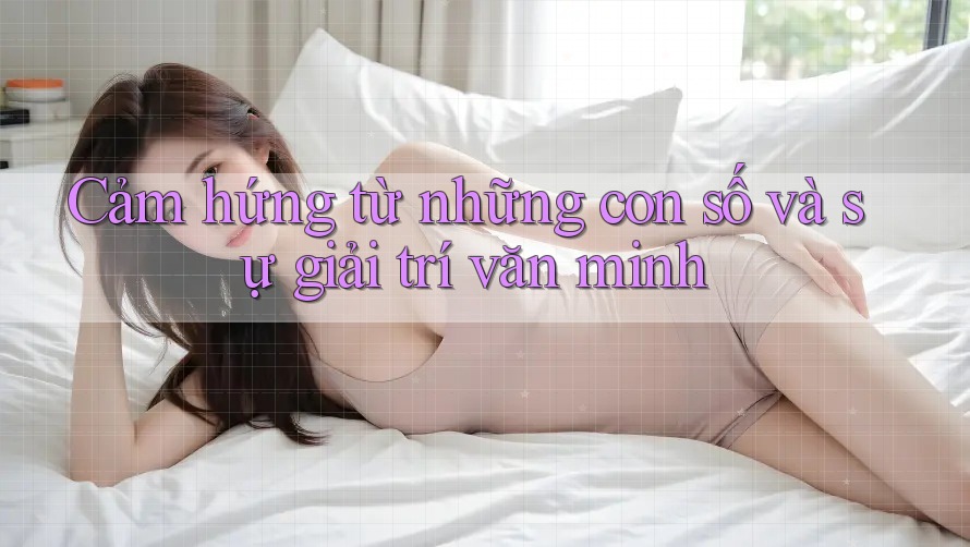 Cảm hứng từ những con số và sự giải trí văn minh