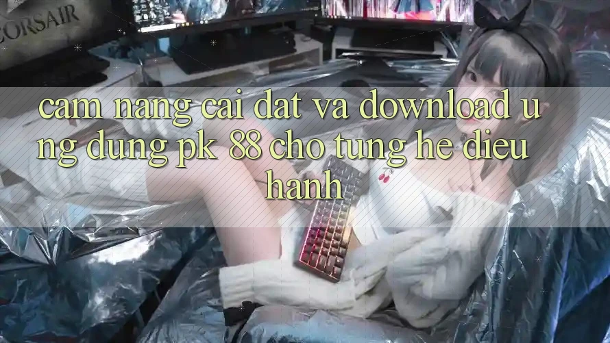 Cẩm nang Cài đặt Và Download Ứng dụng PK 88 Cho Từng Hệ Điều Hành