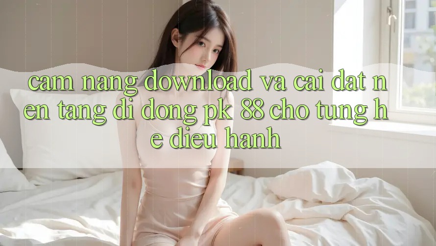 Cẩm nang Download Và Cài Đặt Nền tảng di động PK 88 Cho Từng Hệ Điều Hành