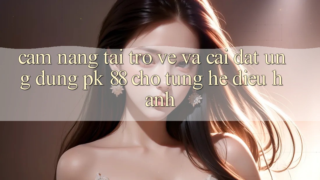 Cẩm nang Tải trở về Và Cài Đặt Ứng Dụng PK 88 Cho Từng Hệ Điều Hành