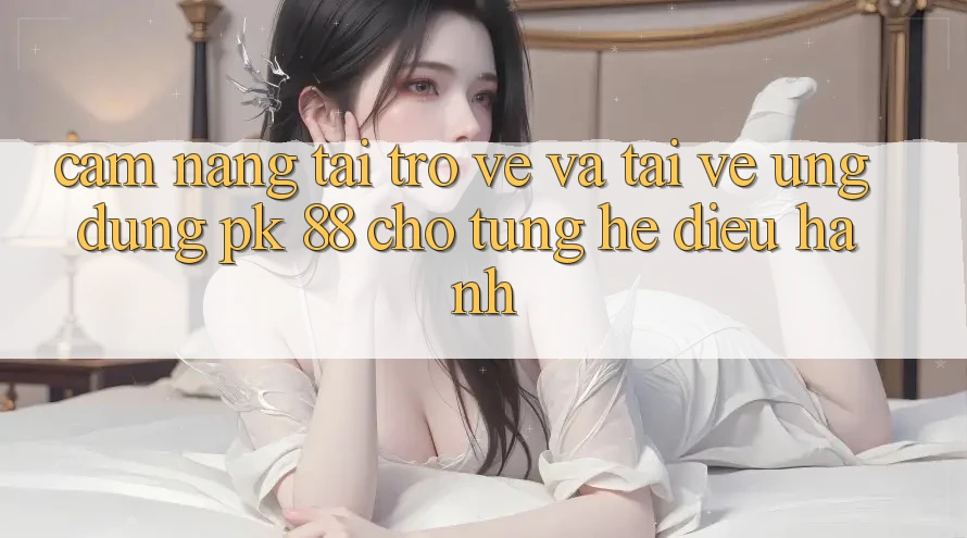 Cẩm nang Tải trở về Và Tải về Ứng Dụng PK 88 Cho Từng Hệ Điều Hành