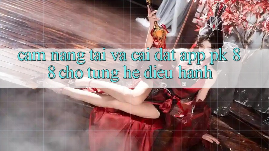 Cẩm nang Tải Và Cài Đặt App PK 88 Cho Từng Hệ Điều Hành