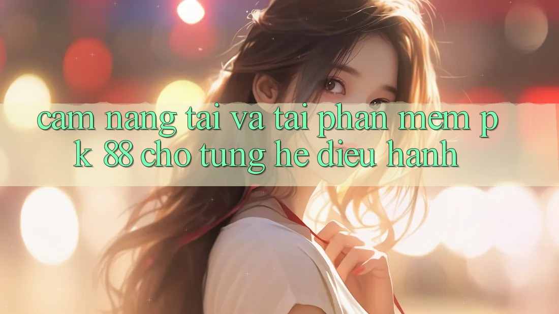 Cẩm nang Tải Và Tải Phần mềm PK 88 Cho Từng Hệ Điều Hành
