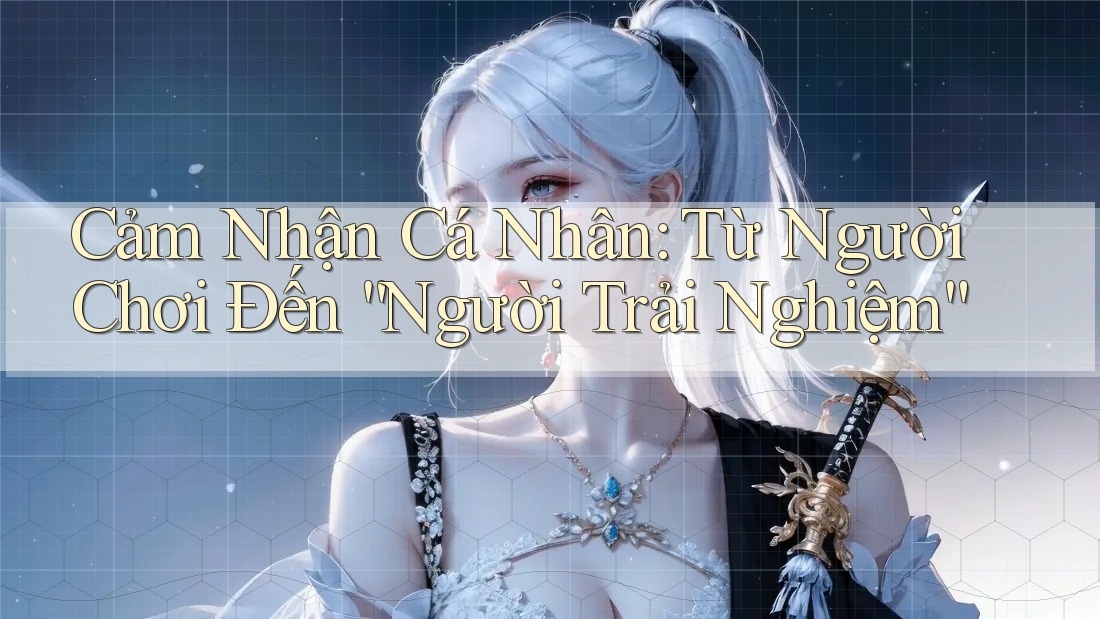 Cảm Nhận Cá Nhân: Từ Người Chơi Đến “Người Trải Nghiệm”