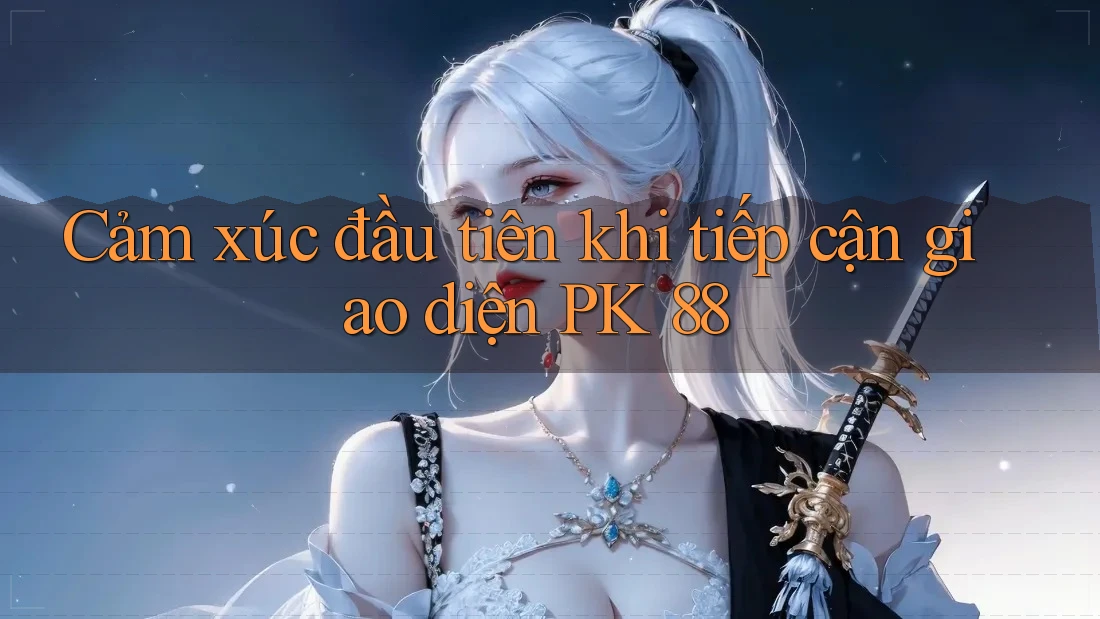 Cảm xúc đầu tiên khi tiếp cận giao diện PK 88
