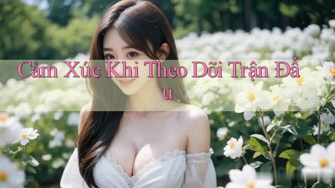 Cảm xúc khi theo dõi trận đấu