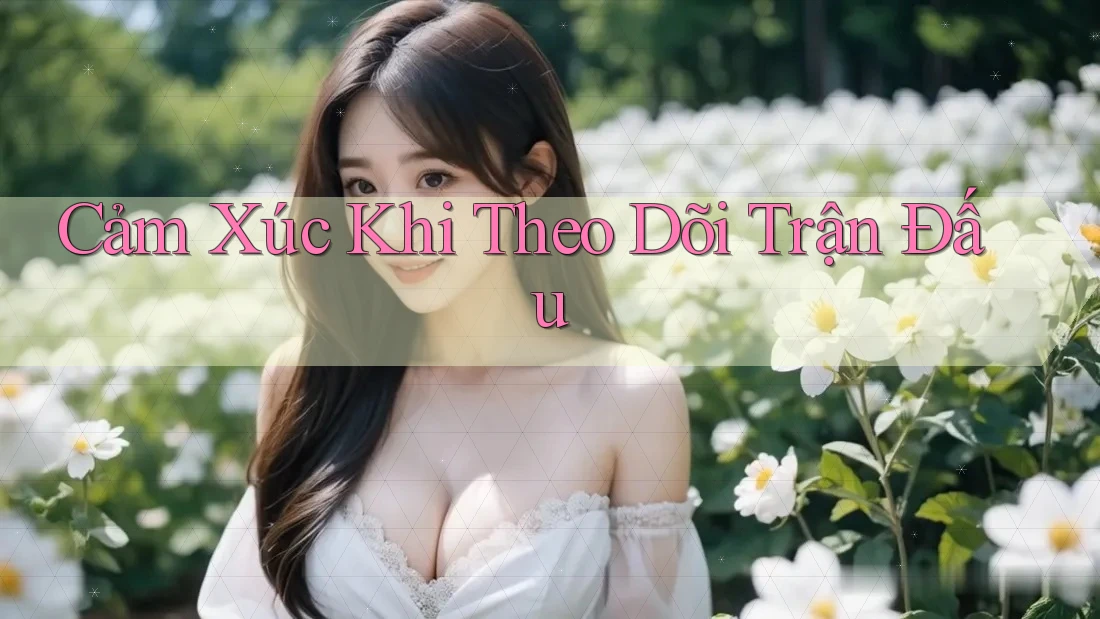 Cảm xúc khi theo dõi trận đấu
