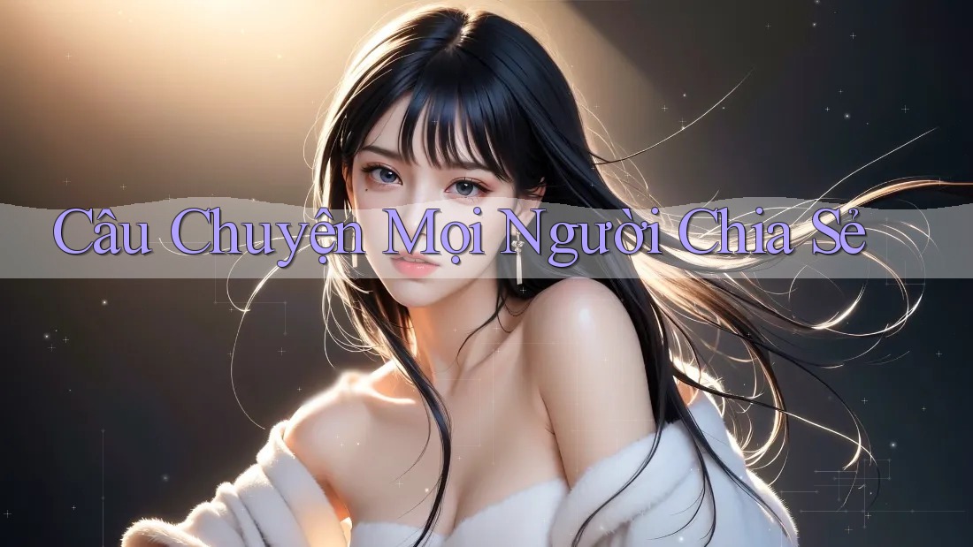 Câu Chuyện Mọi Người Chia Sẻ