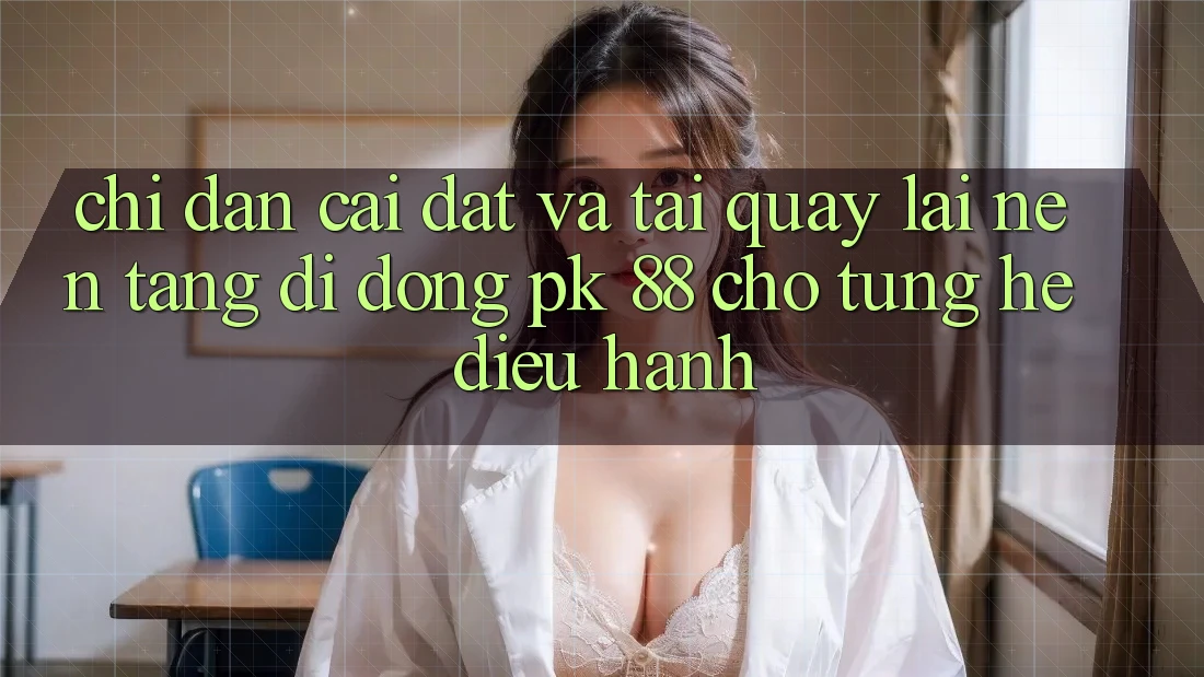 Chỉ dẫn Cài đặt Và Tải quay lại Nền tảng di động PK 88 Cho Từng Hệ Điều Hành