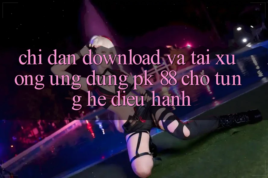 Chỉ dẫn Download Và Tải xuống Ứng Dụng PK 88 Cho Từng Hệ Điều Hành
