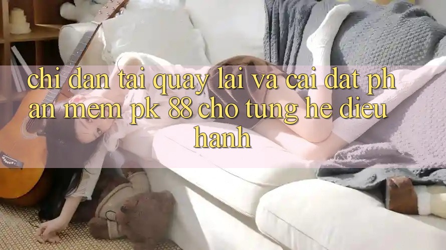 Chỉ dẫn Tải quay lại Và Cài Đặt Phần mềm PK 88 Cho Từng Hệ Điều Hành