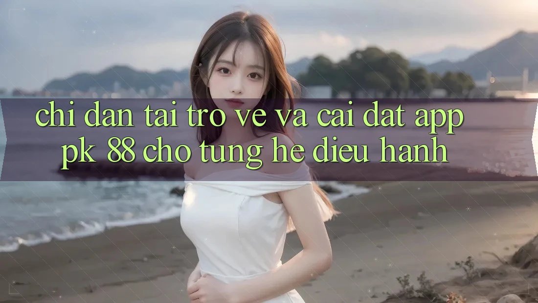 Chỉ dẫn Tải trở về Và Cài Đặt App PK 88 Cho Từng Hệ Điều Hành