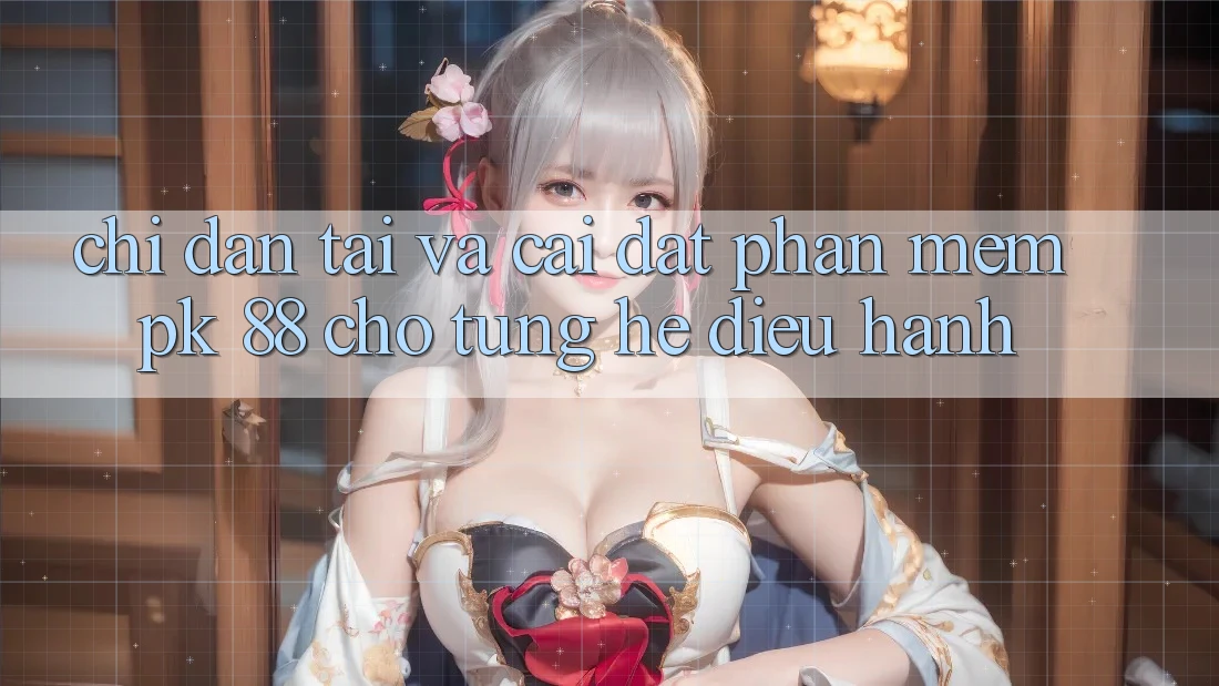 Chỉ dẫn Tải Và Cài Đặt Phần mềm PK 88 Cho Từng Hệ Điều Hành