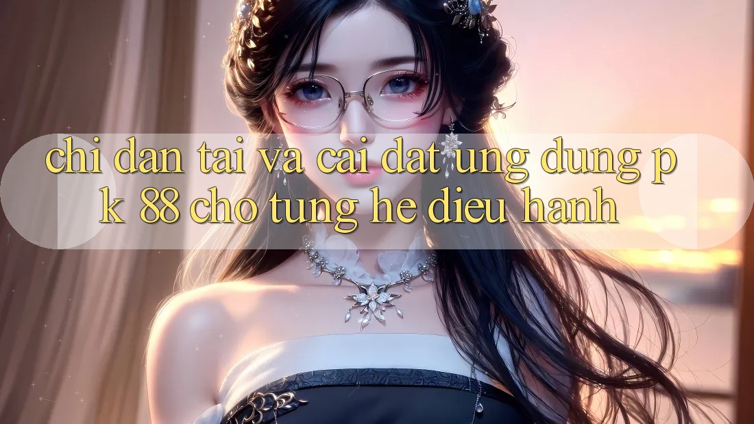 Chỉ dẫn Tải Và Cài Đặt Ứng Dụng PK 88 Cho Từng Hệ Điều Hành