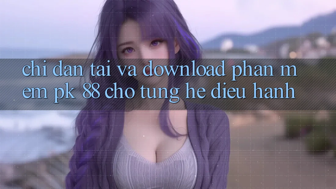 Chỉ dẫn Tải Và Download Phần mềm PK 88 Cho Từng Hệ Điều Hành