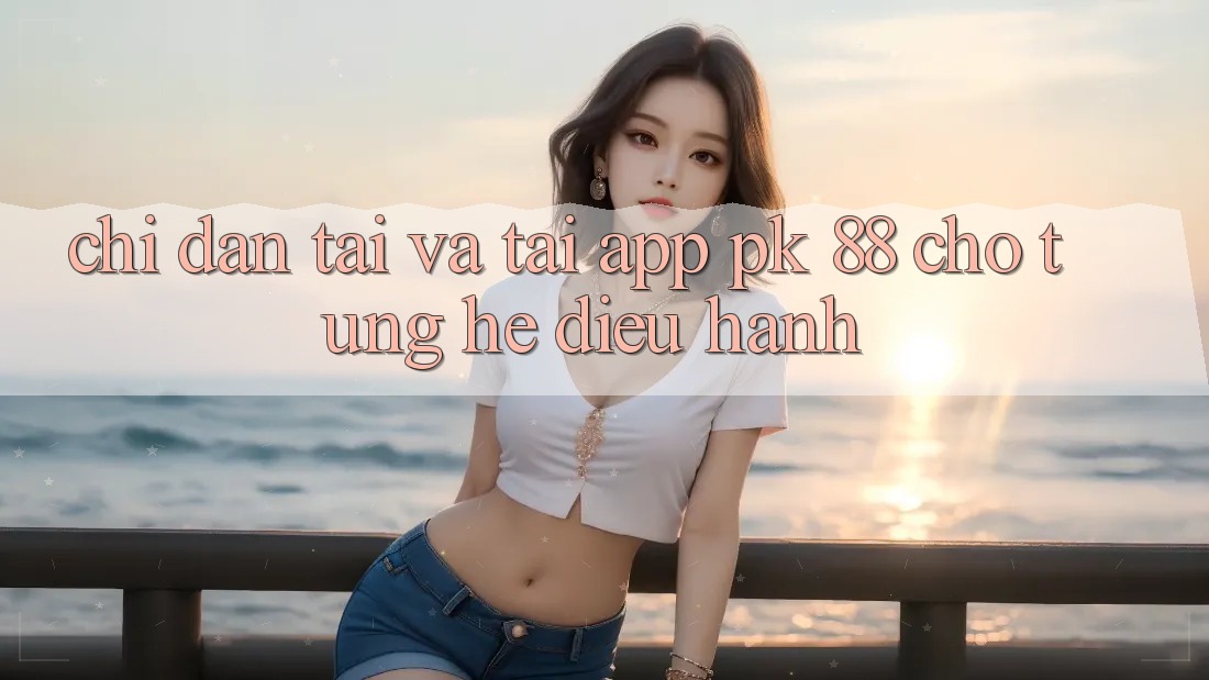 Chỉ dẫn Tải Và Tải App PK 88 Cho Từng Hệ Điều Hành